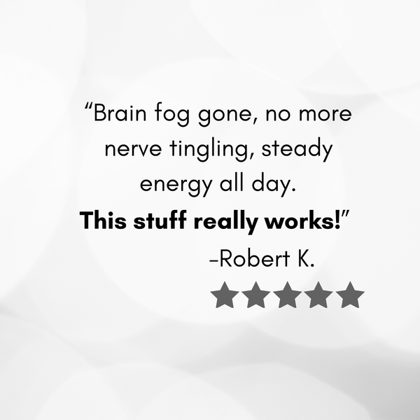 Product review with text 'Brain fog gone, no more nerve tingling, steady energy all day. This stuff really works!' by Robert K.